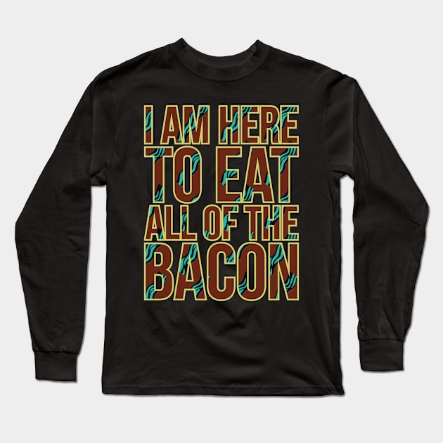 I AM HERE TO EAT ALL OF THE BACON Long Sleeve T-Shirt by Lin Watchorn 